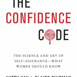 The Confidence Code: The Science and Art of Self-Assurance---What Women Should Know - Katty Kay