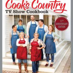 The Complete Cook's Country TV Show Cookbook, 11th Anniversary Edition: Every Recipe and Every Review from All Eleven Seasons - America's Test Kitchen (Editor)