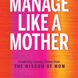 Manage Like a Mother: Leadership Lessons Drawn from the Wisdom of Mom - Valerie Cockerell