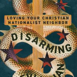 Disarming Leviathan: Loving Your Christian Nationalist Neighbor - Caleb E. Campbell