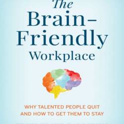 The Brain-Friendly Workplace: Why Talented People Quit and How to Get Them to Stay - Friederike Fabritius