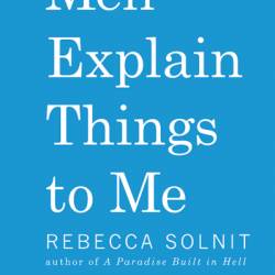 Men Explain Things to Me - Rebecca Solnit