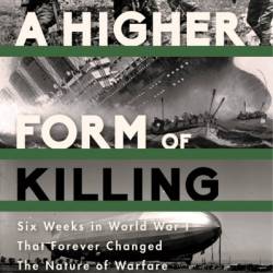 A Higher Form of Killing: Six Weeks in World War I That Forever Changed the Nature of Warfare - Diana Preston