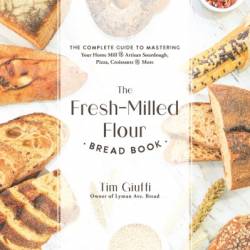 The Fresh-Milled Flour Bread Book: The Complete Guide to Mastering Your Home Mill for Artisan Sourdough