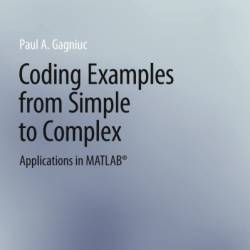 Coding Examples from Simple to Complex: Applications in MATLAB - Paul A. Gagniuc