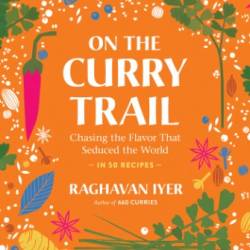 On the Curry Trail: Chasing the Flavor That Seduced the World - Raghavan Iyer