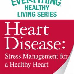 Heart Disease: Stress Management for a Healthy Heart: The most important information You need to improve Your health - Adams Media