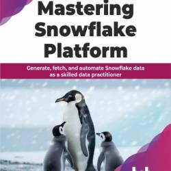 Mastering Snowflake Platform: Generate, Fetch, and Automate Snowflake Data as a Skilled Data Practitioner - Pooja Kelgaonkar