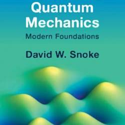 Interpreting Quantum Mechanics: Modern Foundations - David W. Snoke