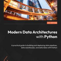 Modern Data Architectures with Python: A practical guide to building and deploying...