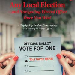 The 6 Secrets to Winning Any Local Election - and Navigating Elected Office Once Y...