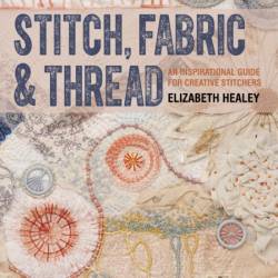 Stitch, Fabric & Thread: An Inspirational Guide for Creative Stitchers - Elizabeth...