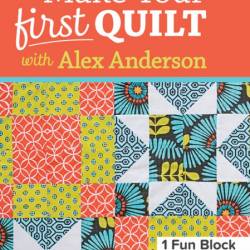 Make Your First Quilt with Alex Anderson: Beginner's Simple Step-by-Step Visual Gu...