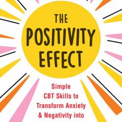 The Positivity Effect: Simple CBT Skills to Transform Anxiety and Negativity into ...