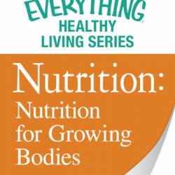 Nutrition: Nutrition for Growing Bodies: The most important information You need to improve Your health - Adams Media Corporation