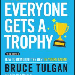 Not Everyone Gets a Trophy: How to Bring Out the Best in Young Talent - Bruce Tulgan