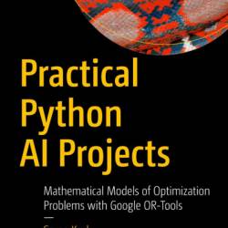 Practical Python AI Projects: Mathematical Models of Optimization Problems with Google OR-Tools - Serge Kruk