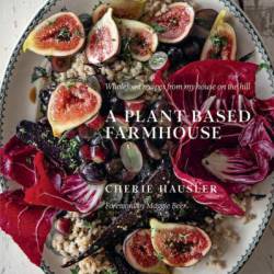 Plant-Based Farmhouse: Wholefood recipes from my house on the hill - Cherie Hausler