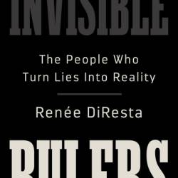 Invisible Rulers: The People Who Turn Lies into Reality - Renee DiResta