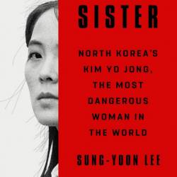 The Sister: North Korea's Kim Yo Jong, the Most Dangerous Woman in the World - Sung-Yoon Lee