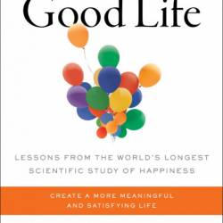 The Good Life: Lessons from the World's Longest Scientific Study of Happiness - Robert Waldinger M.D.