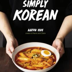 Simply Korean: Easy Recipes for Korean Favorites That Anyone Can Make - Aaron Huh