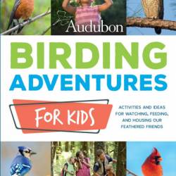 Audubon Birding Adventures for Kids: Activities and Ideas for Watching, Feeding, and Housing Our Feathered Friends - Elissa Ruth Wolfson