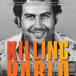 Killing Pablo: The Hunt for the World's Greatest Outlaw - Mark Bowden