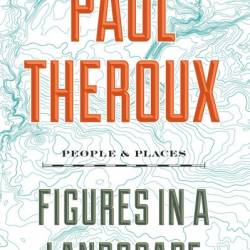 Figures In A Landscape: People and Places - Paul Theroux