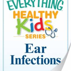 Ear Infections: A troubleshooting guide to common childhood ailments - Adams Media Corporation