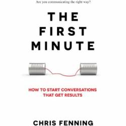 The First Minute: How to Start Conversations That Get Results (Business Communication Skills Books)