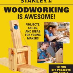 Stanley Jr. WoodWorking Is Awesome: Projects, Skills, and Ideas for Young Makers - 12 Fun DIY Projects for Ages 8  - STANLEY Jr.