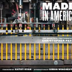 Made in America : The Industrial Photography of Christopher Payne - Payne, Christopher (PHT) Ryan, Kathy (FRW) Winchester, Simon (INT)