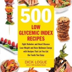 500 Low Glycemic Index Recipes : Fight Diabetes and Heart Disease, Lose Weight and Have Optimum Energy with Recipes That Let You Eat the Foods You Enjoy - Logue, Dick