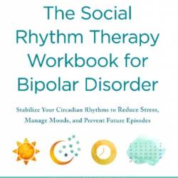 The Social Rhythm Therapy Workbook for Bipolar Disorder : Stabilize Your Circadian Rhythms to Reduce Stress, Manage Moods, and Prevent Future Episodes - Holly A Swartz