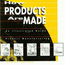 How Products are Made: An Illustrated Product Guide to Manufacturing. Volume 6