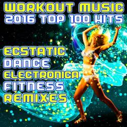 Workout Music 2016 Top 100 Hits Ecstatic Dance Electronica Fitness Remixes (2016)