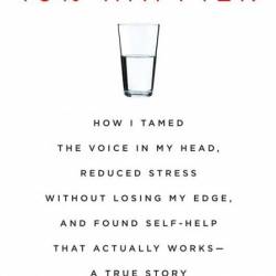 Dan Harris' 10% Happier: How I Tamed The Voice in My Head, Reduced Stress Without ...