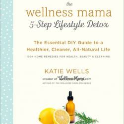 The Wellness Mama 5-Step Lifestyle Detox: The Essential DIY Guide to a Healthier