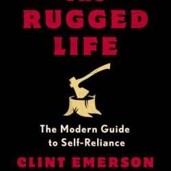 The Rugged Life: The Modern Guide to Self-Reliance: A Survival Guide - Clint Emerson