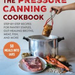 Pressure Canning Cookbook: Step-by-Step Recipes for Pantry Staples, Gut-Healing Br...