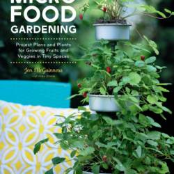 Micro Food Gardening: Project Plans and Plants for Growing Fruits and Veggies in Tiny Spaces - Jen McGuinness