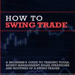 SWING TRADING: A Complete Guide To Making Consistent Income Online With Trading Tools, Money Management, Routines, Rules, And Strategies Of A Professional Swing Trader - MARK KRATTER