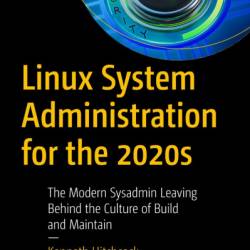 Linux System Administration for the 2020s: The Modern Sysadmin Leaving Behind the Culture of Build and Maintain - Kenneth Hitchcock