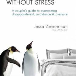 Sex without stress: a couple's guide to overcoming disappointment, avoidance & pressure - Jessa Zimmerman