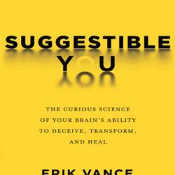 Suggestible You: The Curious Science of Your Brain's Ability to Deceive, Transform, and Heal - Erik Vance