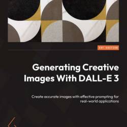 Generating Creative Images With DALL-E 3: Create accurate images with effective prompting for real-world applications - Holly Picano