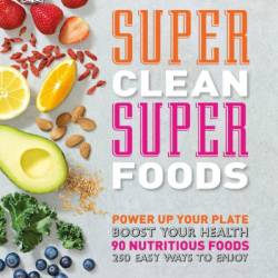 Super Clean Super Foods: Power Up Your Plate, Boost Your Health, 90 Nutritious Foods, 250 Easy Ways to En - Caroline Bretherton