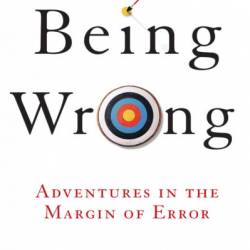 Being Wrong: Adventures in the Margin of Error - Kathryn Schulz