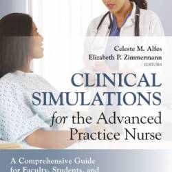 Clinical Simulations for the Advanced Practice Nurse: A Comprehensive Guide for Faculty, Students, and Simulation Staff - Celeste M. Alfes DNP, MSN, RN, CNE, CHSE-A